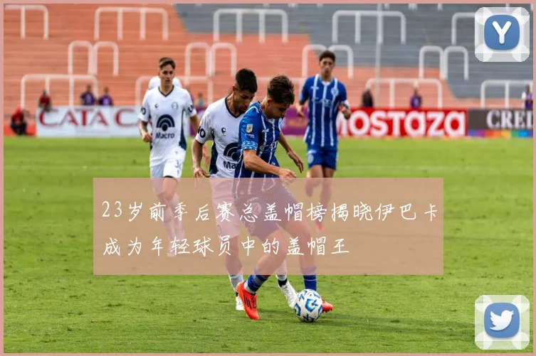 23岁前季后赛总盖帽榜揭晓伊巴卡成为年轻球员中的盖帽王