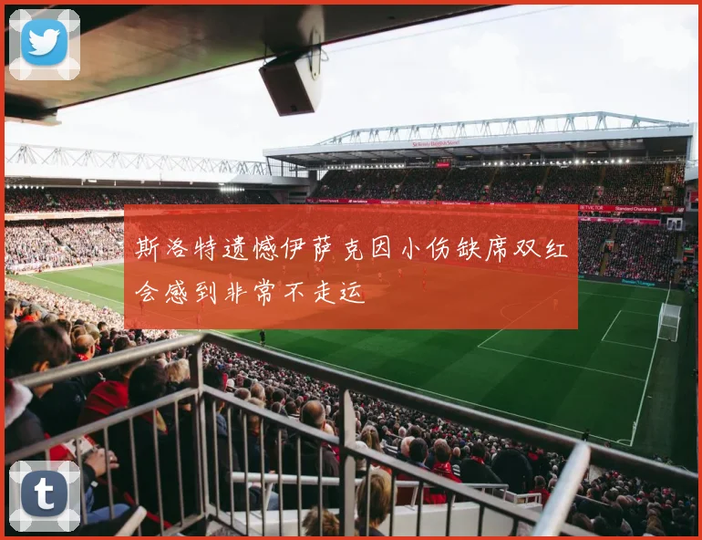 斯洛特遗憾伊萨克因小伤缺席双红会感到非常不走运