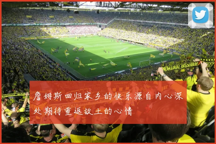 詹姆斯回归家乡的快乐源自内心深处期待重返故土的心情