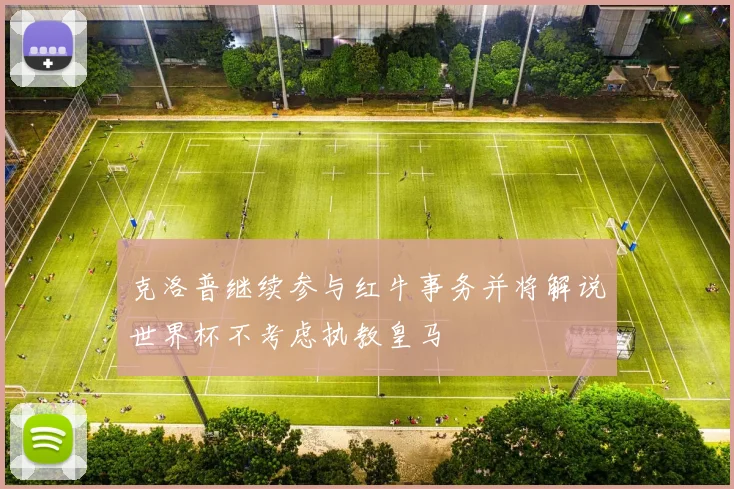 克洛普继续参与红牛事务并将解说世界杯不考虑执教皇马