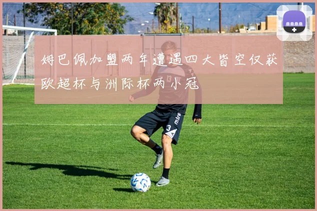 姆巴佩加盟两年遭遇四大皆空仅获欧超杯与洲际杯两小冠