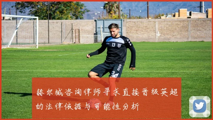 赫尔城咨询律师寻求直接晋级英超的法律依据与可能性分析