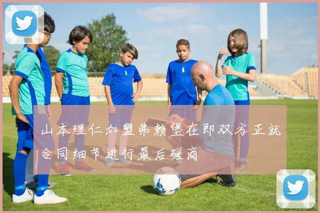 山本理仁加盟弗赖堡在即双方正就合同细节进行最后磋商